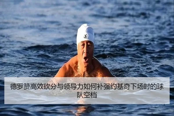 德罗赞高效砍分与领导力如何补强约基奇下场时的球队空档